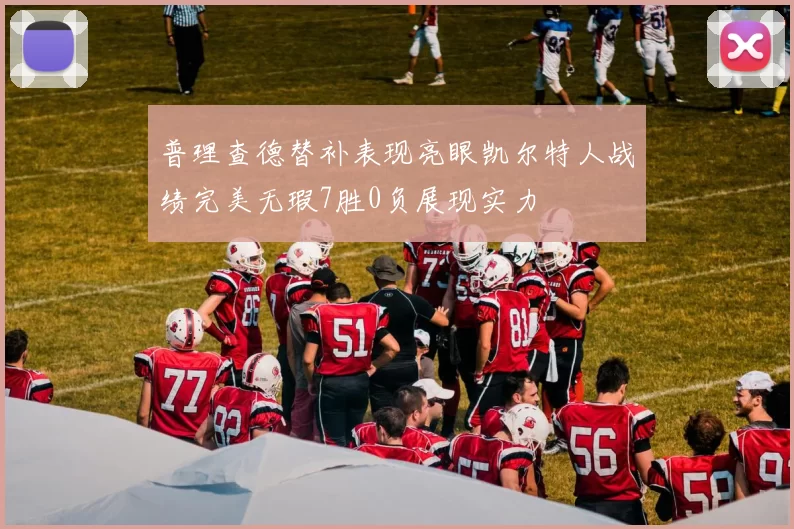普理查德替补表现亮眼凯尔特人战绩完美无瑕7胜0负展现实力