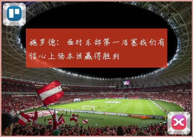 施罗德：面对东部第一活塞我们有信心上场本该赢得胜利