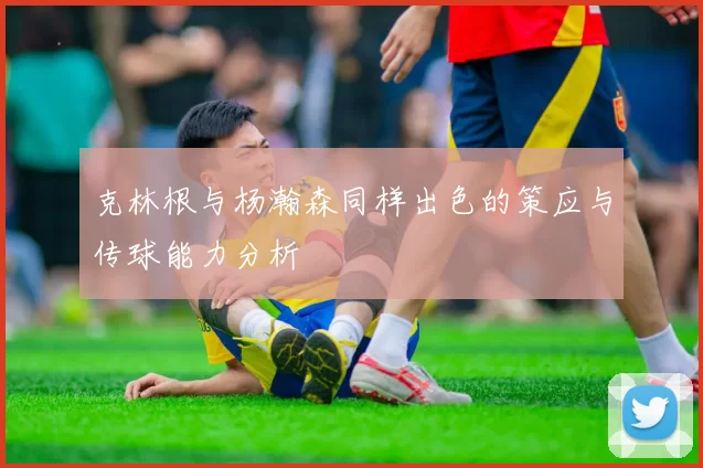 克林根与杨瀚森同样出色的策应与传球能力分析
