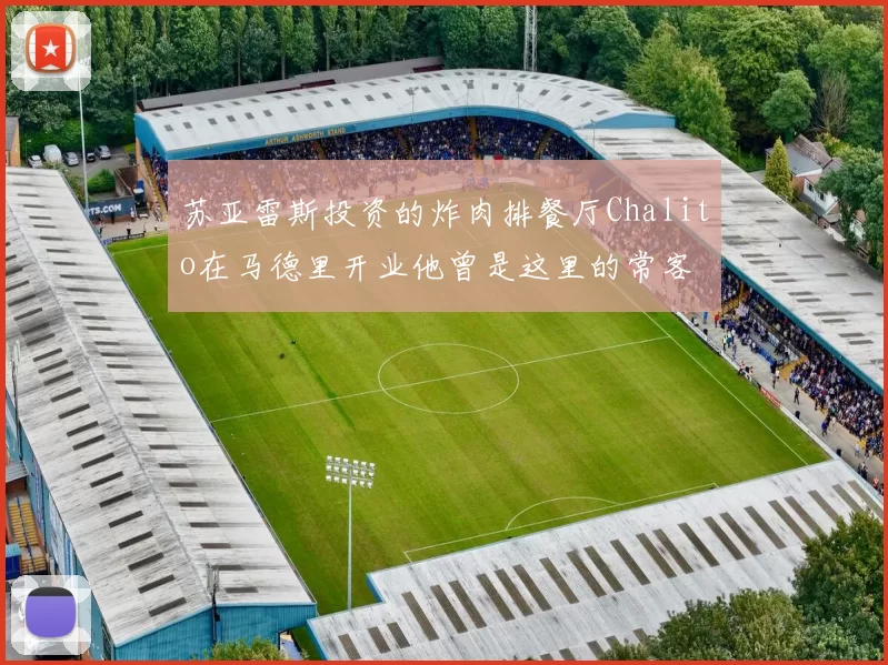 苏亚雷斯投资的炸肉排餐厅Chalito在马德里开业他曾是这里的常客