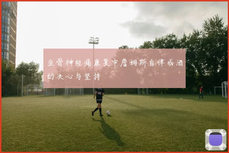 坐骨神经痛康复中詹姆斯自律戒酒的决心与坚持