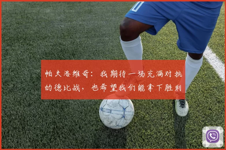 帕夫洛维奇：我期待一场充满对抗的德比战，也希望我们能拿下胜利