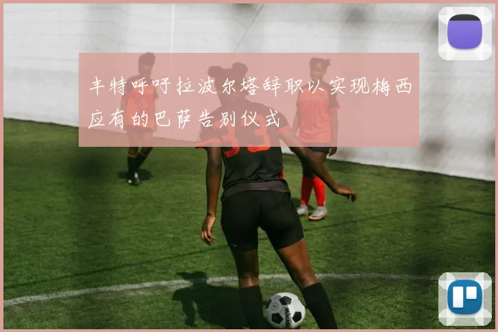 丰特呼吁拉波尔塔辞职以实现梅西应有的巴萨告别仪式