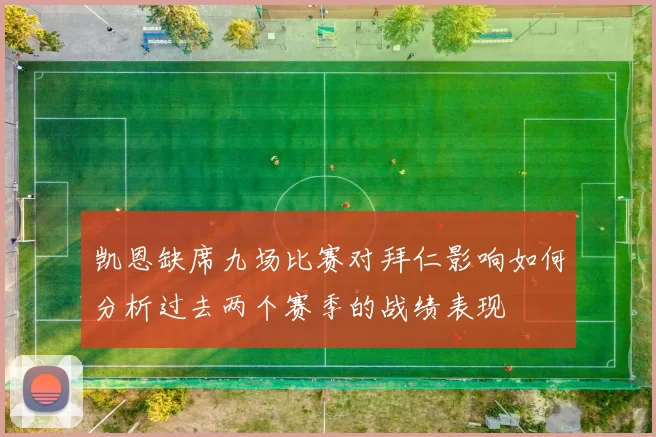 凯恩缺席九场比赛对拜仁影响如何分析过去两个赛季的战绩表现