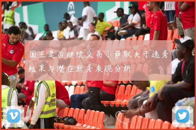 国王是否继续交易小萨取决于选秀结果与潜在新秀表现分析