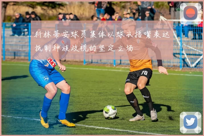 科林蒂安球员集体以球衣捂嘴表达抵制种族歧视的坚定立场