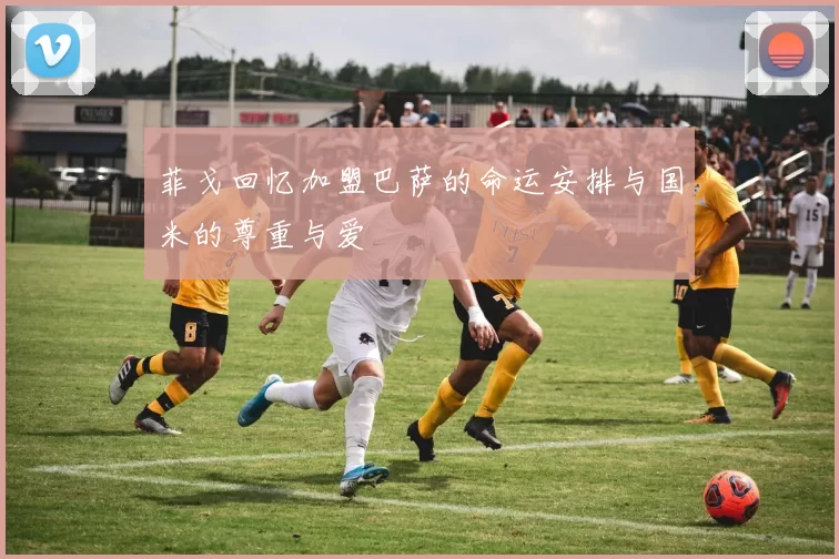菲戈回忆加盟巴萨的命运安排与国米的尊重与爱