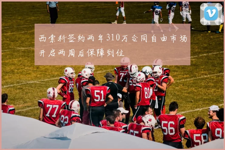 西索科签约两年310万合同自由市场开启两周后保障到位