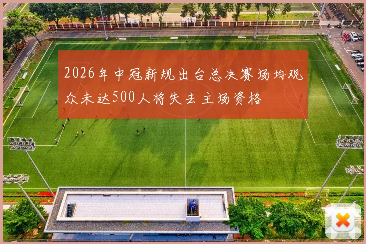 2026年中冠新规出台总决赛场均观众未达500人将失去主场资格
