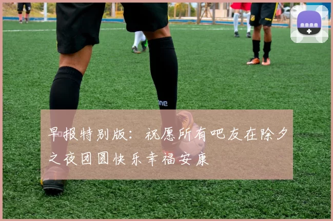 早报特别版：祝愿所有吧友在除夕之夜团圆快乐幸福安康