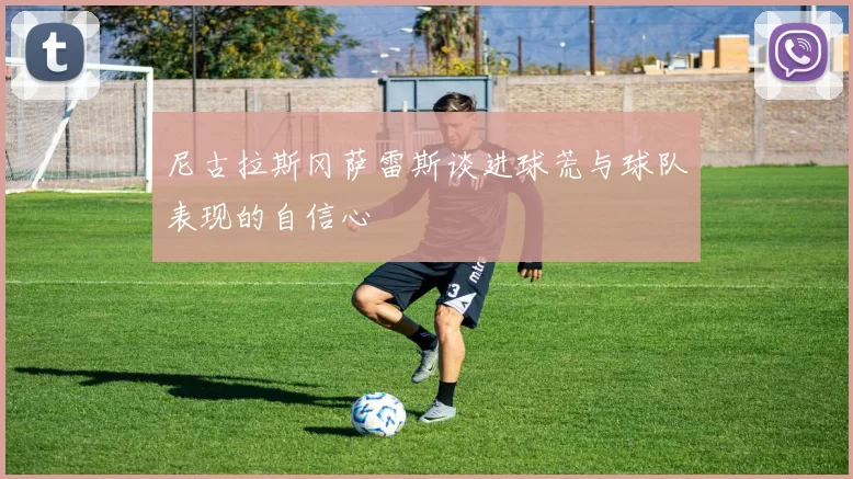 尼古拉斯冈萨雷斯谈进球荒与球队表现的自信心
