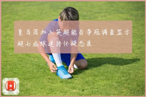 皇马若加入英超能否争冠调查显示超七成球迷持怀疑态度