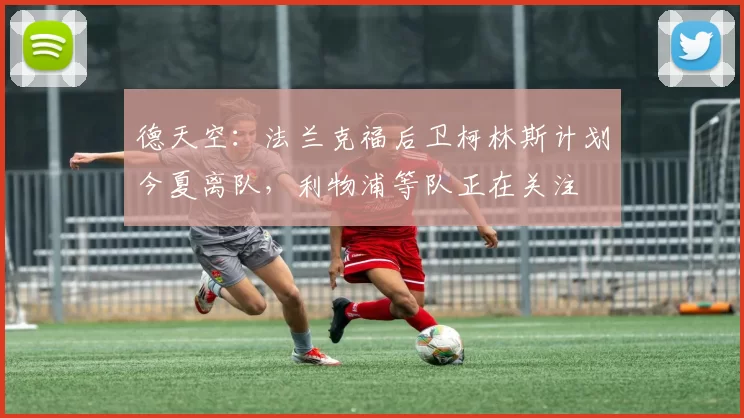 德天空：法兰克福后卫柯林斯计划今夏离队，利物浦等队正在关注