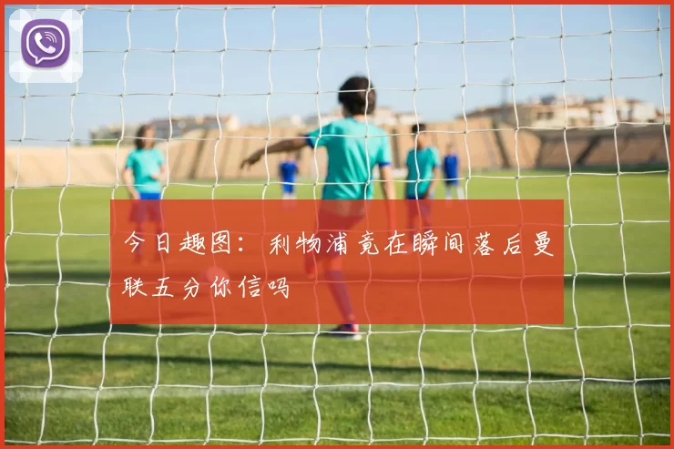 今日趣图：利物浦竟在瞬间落后曼联五分你信吗