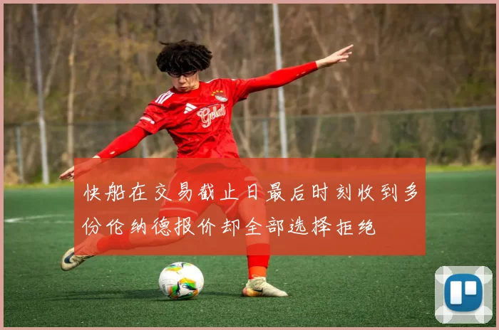 快船在交易截止日最后时刻收到多份伦纳德报价却全部选择拒绝
